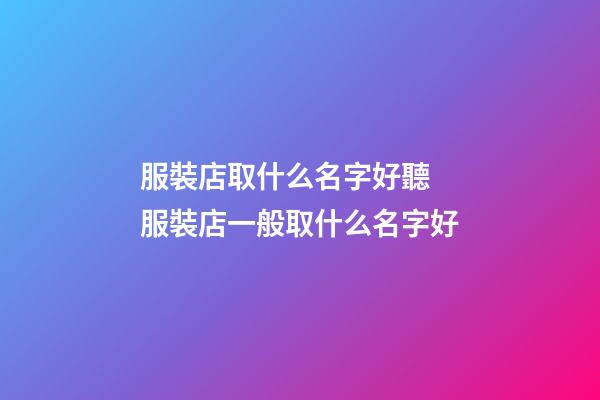 服裝店取什么名字好聽 服裝店一般取什么名字好-第1張-店鋪起名-玄機派